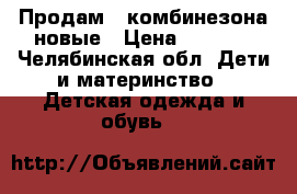 Продам 2 комбинезона новые › Цена ­ 1 000 - Челябинская обл. Дети и материнство » Детская одежда и обувь   